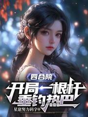 四合院：開局一根杆，垂釣熱巴！