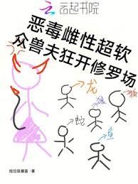 惡毒雌性超軟，眾獸夫狂開修羅場