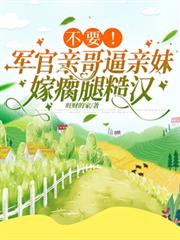 不要！軍官親哥逼親妹嫁瘸腿糙漢