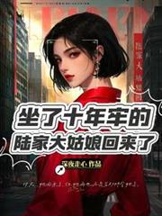 坐了10年牢的陸家大姑娘回來了