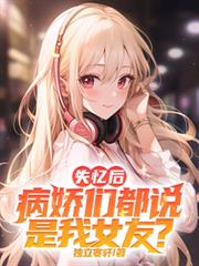 失憶後，病嬌們都說是我女友？