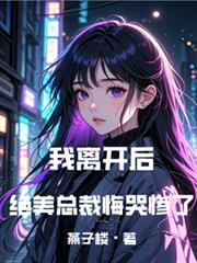 我離開後，絕美總裁悔哭慘了