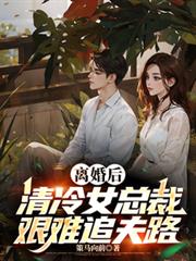 離婚後，清冷女總裁艱難追夫路