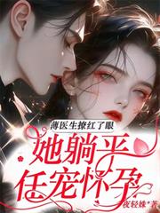 薄醫生撩紅了眼，她躺平任寵懷孕